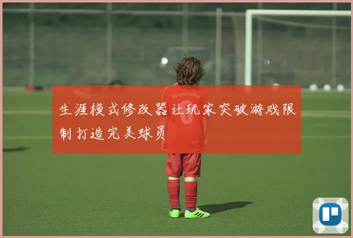生涯模式修改器让玩家突破游戏限制打造完美球员