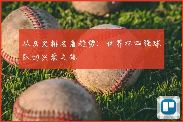 从历史排名看趋势：世界杯四强球队的兴衰之路