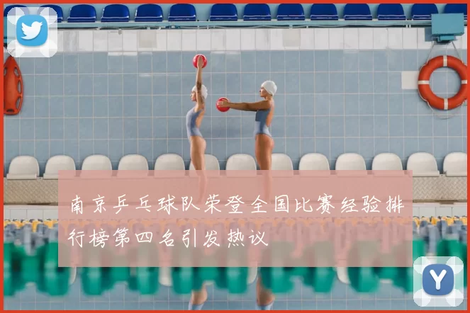 南京乒乓球队荣登全国比赛经验排行榜第四名引发热议