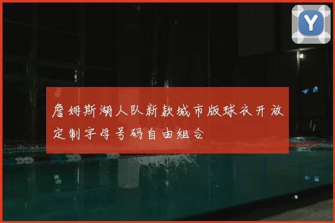 詹姆斯湖人队新款城市版球衣开放定制字母号码自由组合