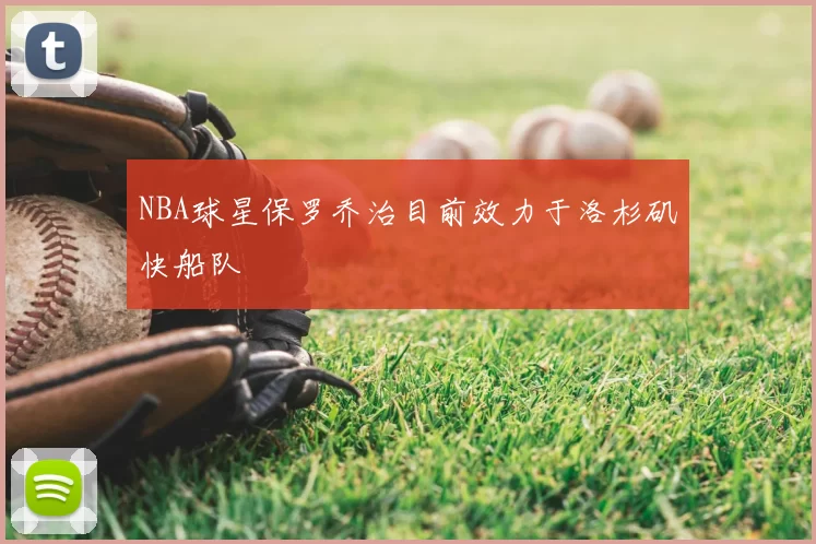 NBA球星保罗乔治目前效力于洛杉矶快船队