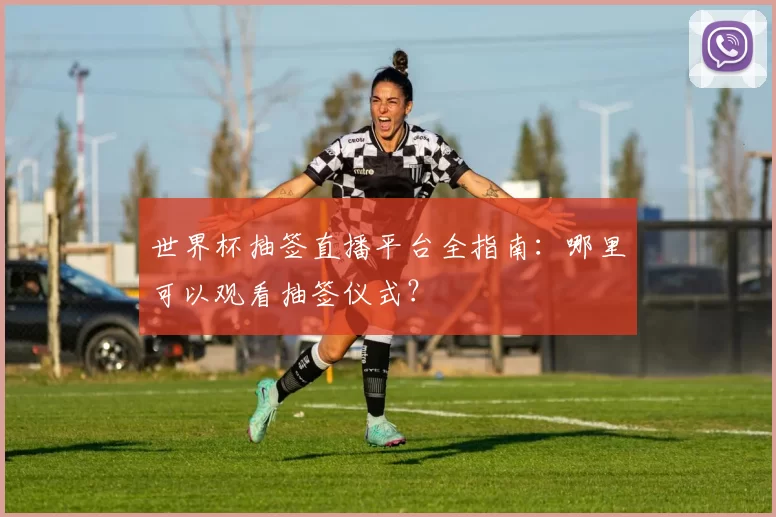 世界杯抽签直播平台全指南:哪里可以观看抽签仪式?