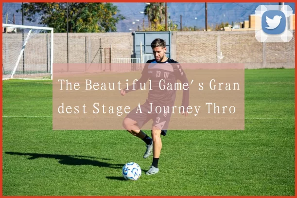 The Beautiful Game's Grandest Stage A Journey Thro