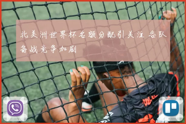 北美洲世界杯名额分配引关注 各队备战竞争加剧