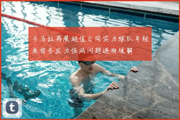 卡马拉再展超值合同实力球队年轻老将齐发力伤病问题逐渐缓解
