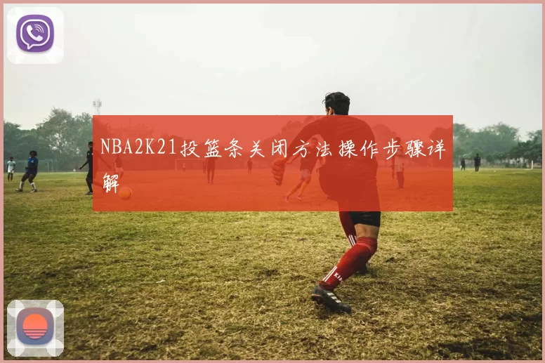 NBA2K21投篮条关闭方法操作步骤详解