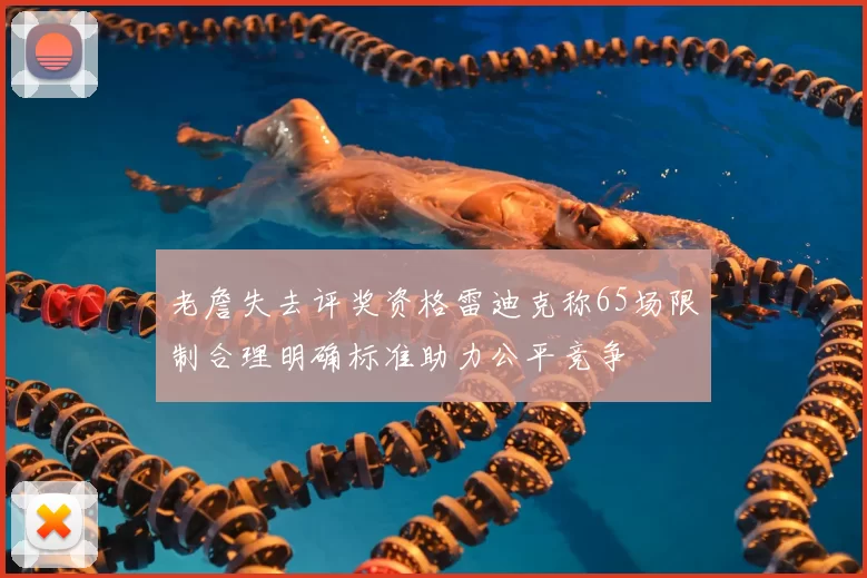老詹失去评奖资格雷迪克称65场限制合理明确标准助力公平竞争