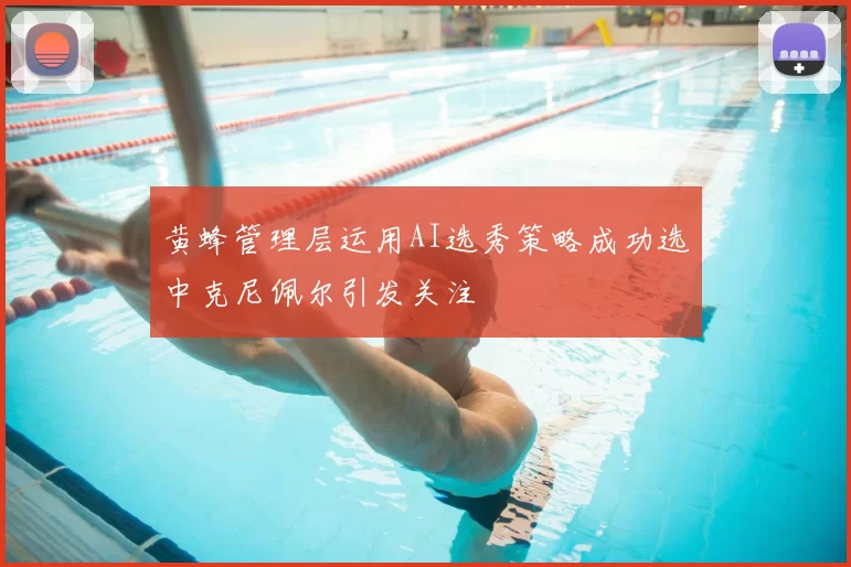 黄蜂管理层运用AI选秀策略成功选中克尼佩尔引发关注