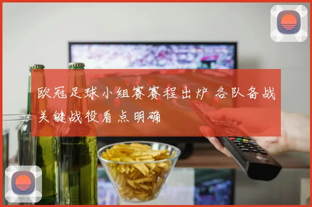 欧冠足球小组赛赛程出炉 各队备战关键战役看点明确