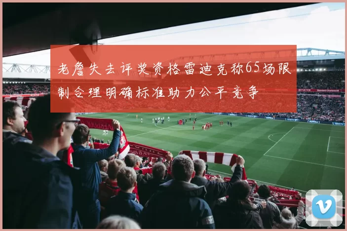 老詹失去评奖资格雷迪克称65场限制合理明确标准助力公平竞争