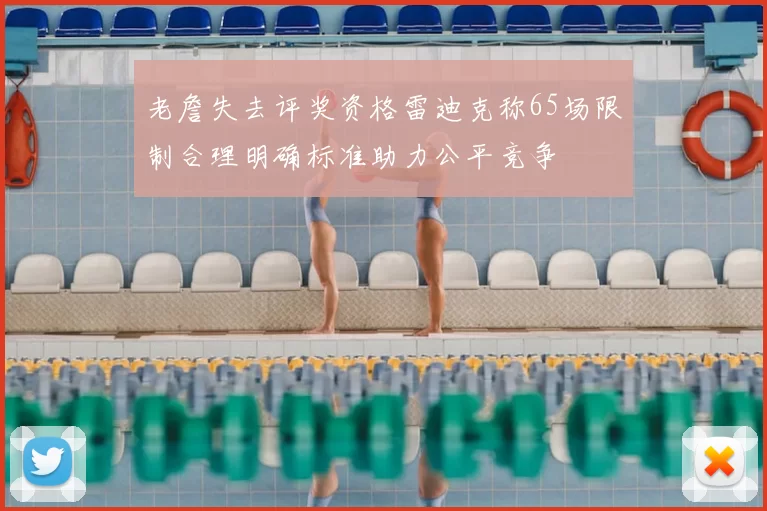 老詹失去评奖资格雷迪克称65场限制合理明确标准助力公平竞争