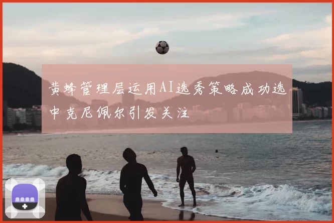 黄蜂管理层运用AI选秀策略成功选中克尼佩尔引发关注