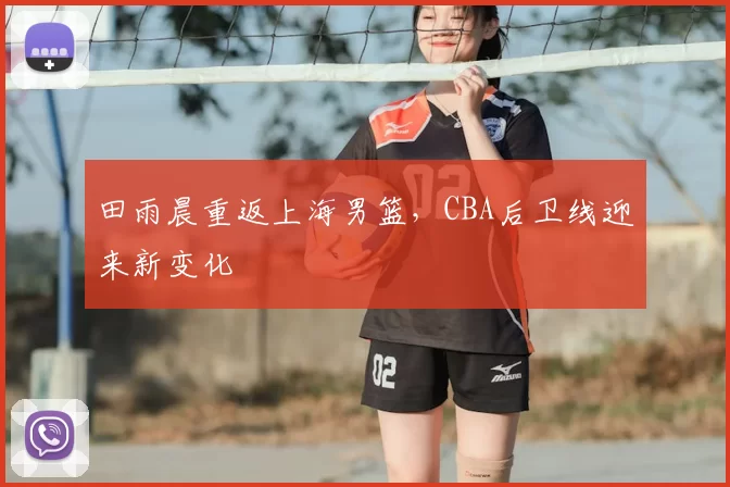 田雨晨重返上海男篮，CBA后卫线迎来新变化
