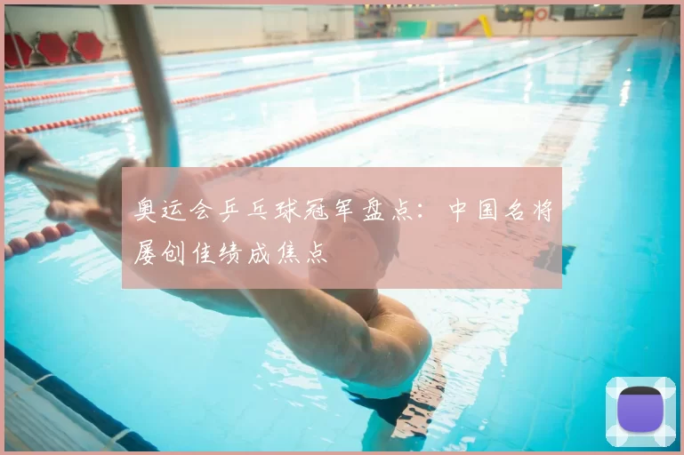奥运会乒乓球冠军盘点：中国名将屡创佳绩成焦点
