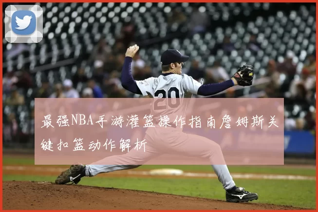 最强NBA手游灌篮操作指南詹姆斯关键扣篮动作解析
