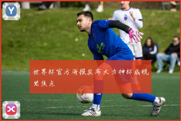 世界杯官方海报发布大力神杯成视觉焦点