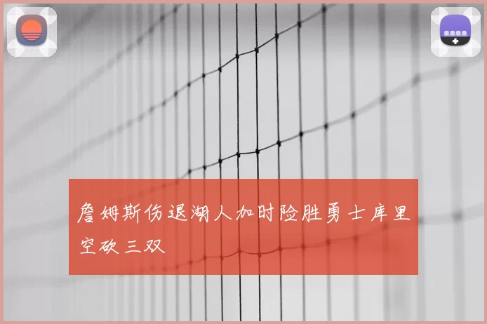 詹姆斯伤退湖人加时险胜勇士库里空砍三双