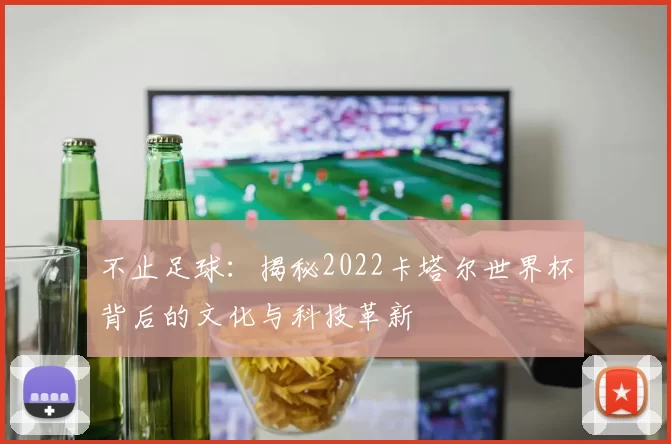 不止足球:揭秘2022卡塔尔世界杯背后的文化与科技革新
