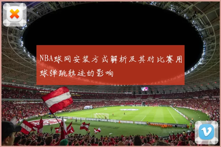 NBA球网安装方式解析及其对比赛用球弹跳轨迹的影响