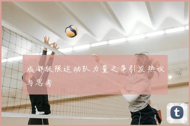 成都极限运动队力量之争引发热议与思考